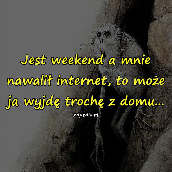 Jest weekend a mnie nawalił internet, to może ja wyjdę