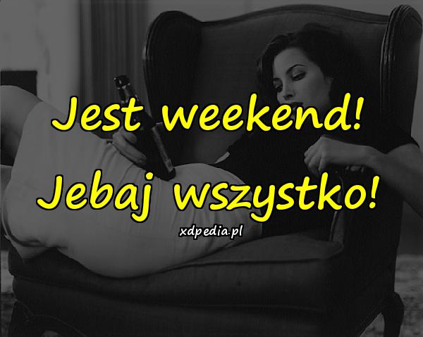 Jest weekend! Jebaj wszystko