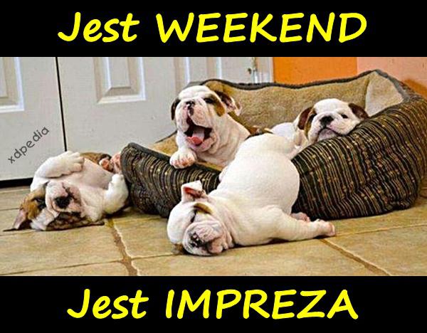 Jest WEEKEND. Jest IMPREZA