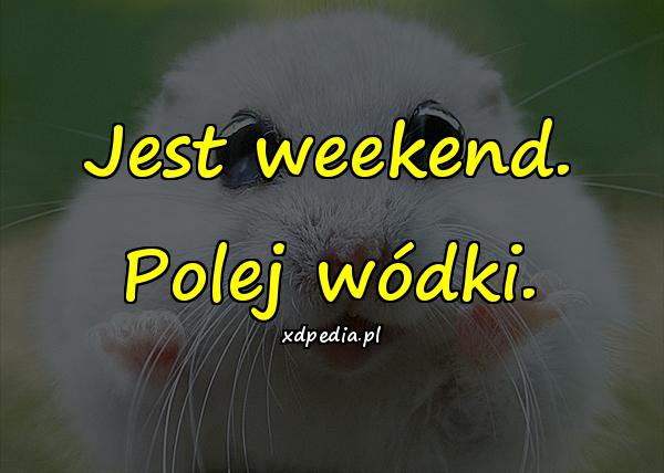 Jest weekend. Polej wódki