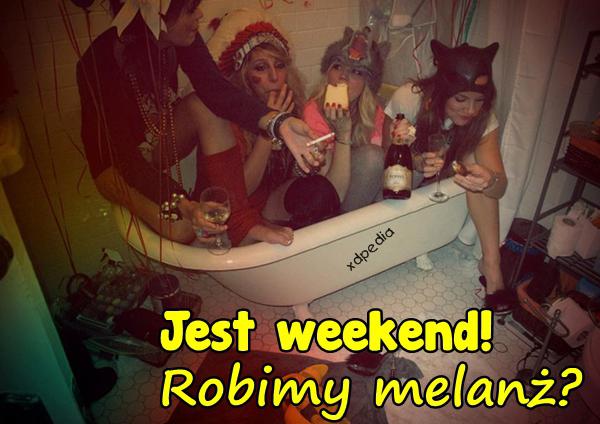 Jest weekend! Robimy melanż