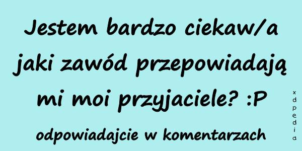 Jestem bardzo ciekaw/a jaki zawód przepowiadają mi moi