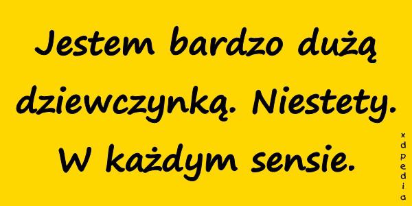 Jestem bardzo dużą dziewczynką. Niestety. W każdym sensie