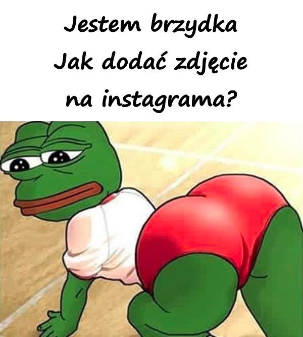 Jestem brzydka. Jak dodać zdjęcie na instagrama