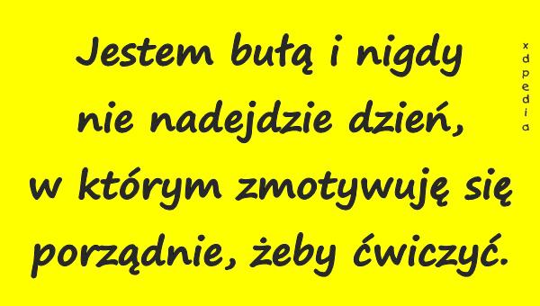 Jestem bułą i nigdy nie nadejdzie dzień, w którym zmotywuję