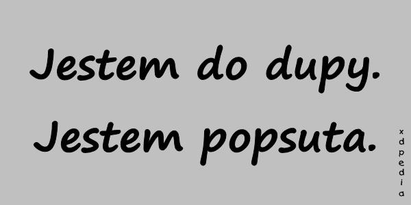 Jestem do dupy. Jestem popsuta