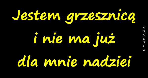 Jestem grzesznicą i nie ma już dla mnie nadziei