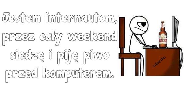 Jestem internautom, przez cały weekend siedzę i piję piwo