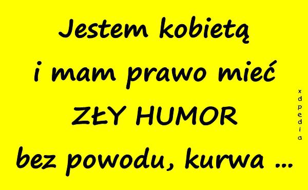 Jestem kobietą i mam prawo mieć ZŁY HUMOR bez powodu