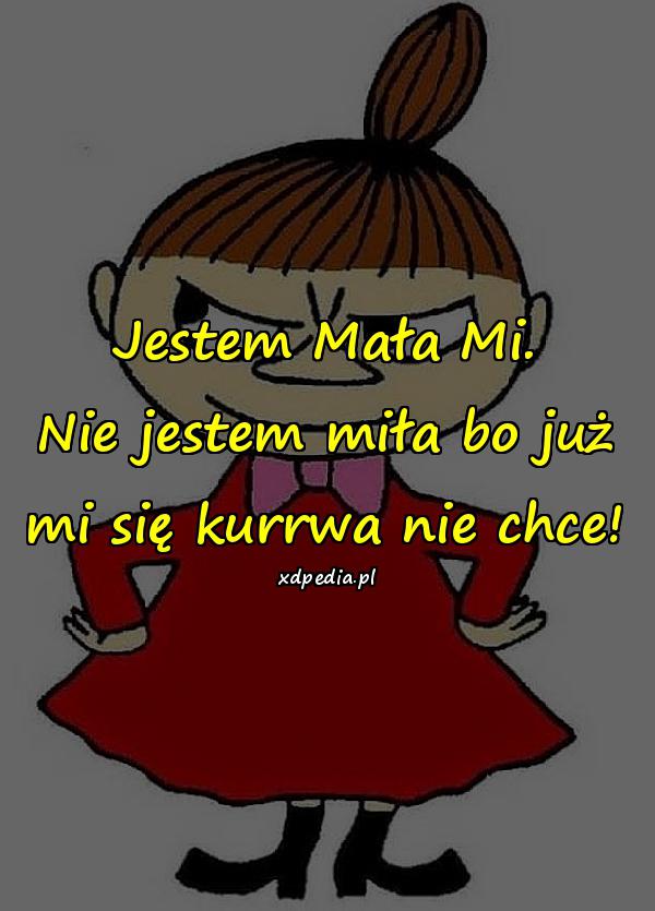 Jestem Mała Mi. Nie jestem miła bo już mi się kurrwa nie