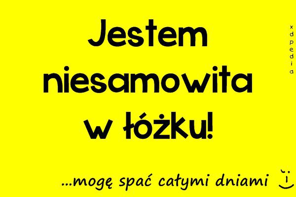 Jestem niesamowita w łóżku! ...mogę spać całymi dniami