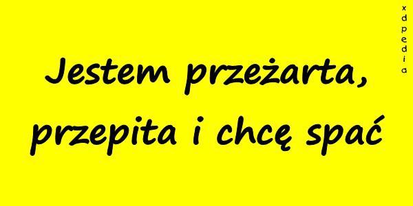 Jestem przeżarta, przepita i chcę spać