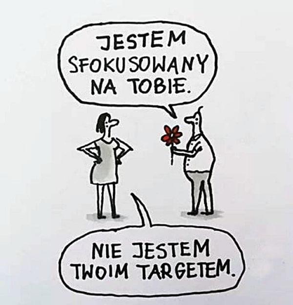 - Jestem sfokusowany na Tobie. - Nie jestem Twoim targetem