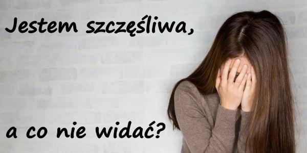 Jestem szczęśliwa, a co nie widać