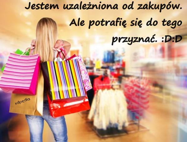 Jestem uzależniona od zakupów. Ale potrafię się do tego