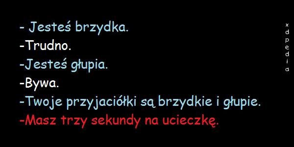 - Jesteś brzydka. - Trudno. - Jesteś głupia. - Bywa