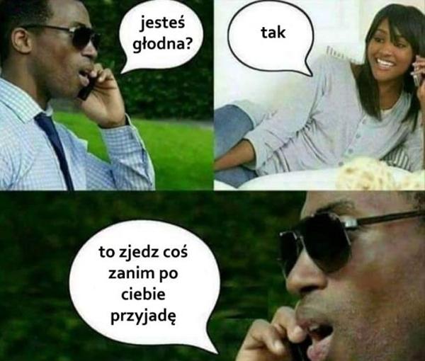 - Jesteś głodna? - Tak - To zjedz coś zanim po ciebie