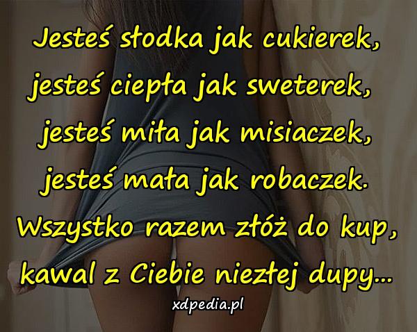 Jesteś słodka jak cukierek, jesteś ciepła jak sweterek