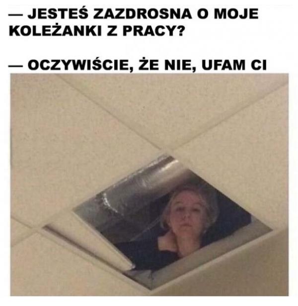 - Jesteś zazdrosna o moje koleżanki z pracy? - Oczywiście