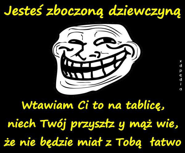 Jesteś zboczoną dziewczyną Wtawiam Ci to na tablicę, niech