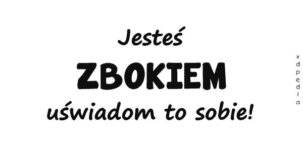 Jesteś ZBOKIEM uświadom to sobie