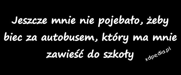 Jeszcze mnie nie pojebało, żeby biec za autobusem, który ma