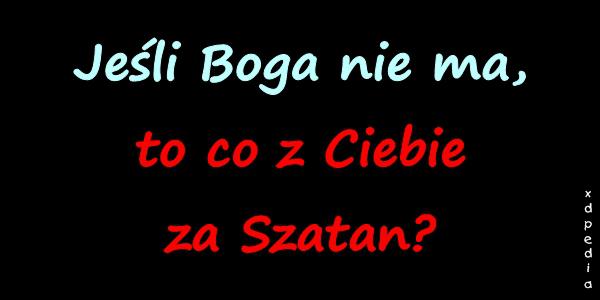 Jeśli Boga nie ma, to co z Ciebie za Szatan