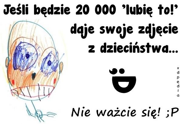 Jeśli będzie 20 000 lubię to! daje swoje zdjęcie z