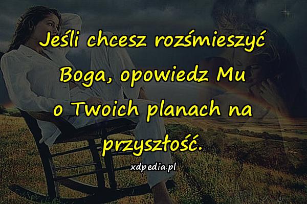 Jeśli chcesz rozśmieszyć Boga, opowiedz Mu o Twoich planach