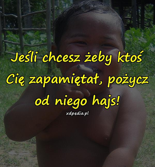 Jeśli chcesz żeby ktoś Cię zapamiętał, pożycz od niego hajs