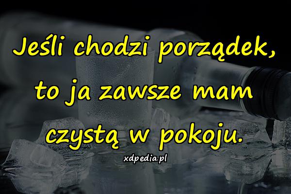 Jeśli chodzi porządek, to ja zawsze mam czystą w pokoju