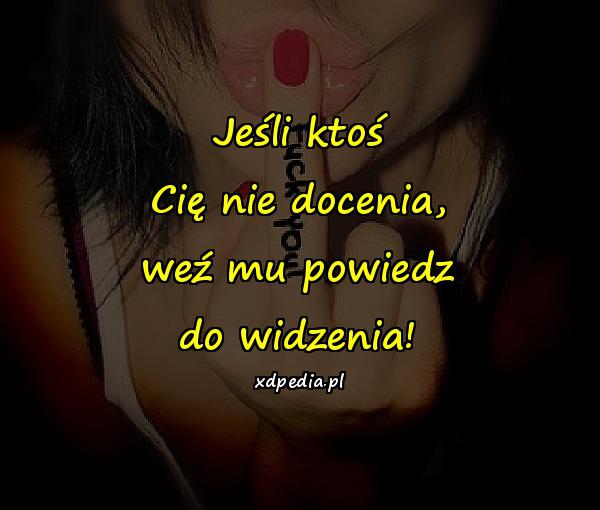 Jeśli ktoś Cię nie docenia, weź mu powiedz do widzenia