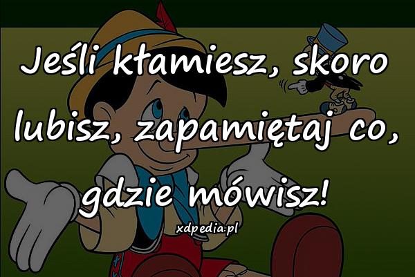 Jeśli kłamiesz, skoro lubisz, zapamiętaj co, gdzie mówisz