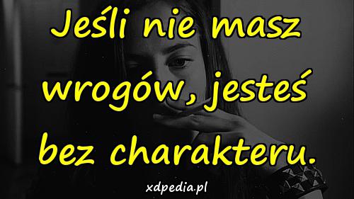 Jeśli nie masz wrogów, jesteś bez charakteru