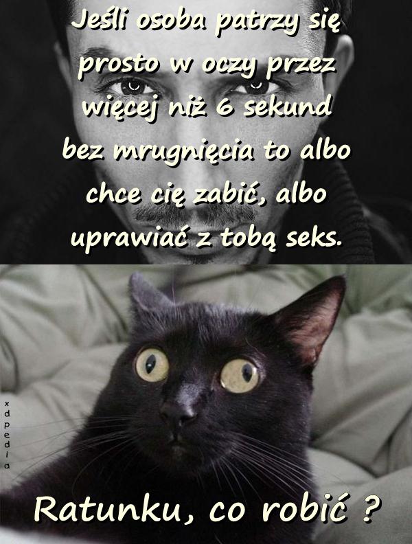 Jeśli osoba patrzy się prosto w oczy przez więcej niż