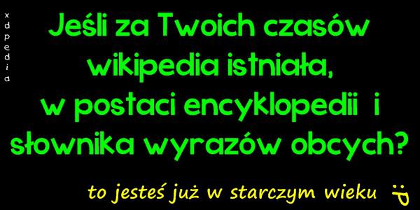 Jeśli za Twoich czasów wikipedia istniała, w postaci