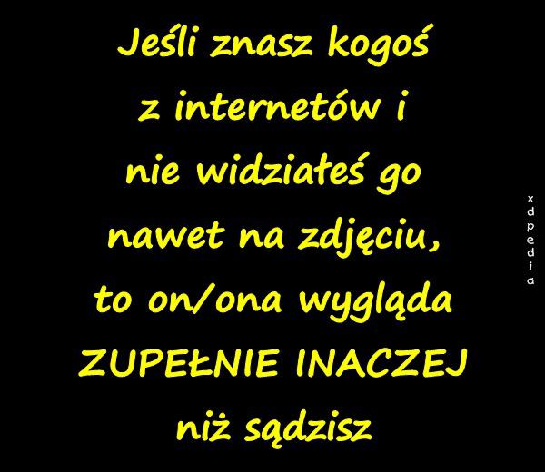 Jeśli znasz kogoś z internetów i nie widziałeś go nawet na