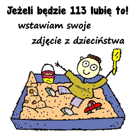 Jeżeli będzie 113 lubię to! wstawiam swoje zdjęcie z