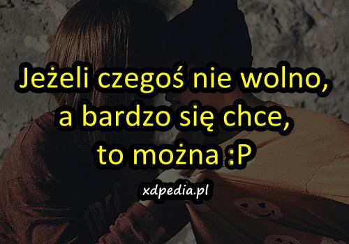 Jeżeli czegoś nie wolno, a bardzo się chce, to można :P