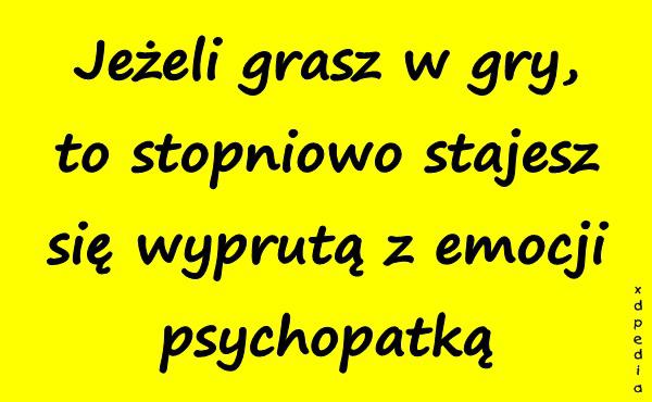 Jeżeli grasz w gry, to stopniowo stajesz się wyprutą z