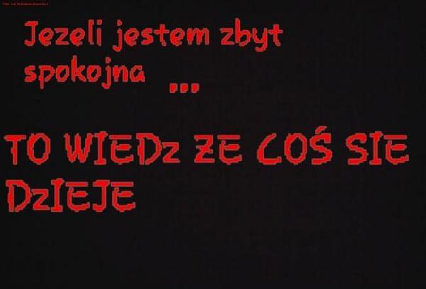 Jeżeli jestem zbyt spokojna... To wiedz, że coś się dzieje