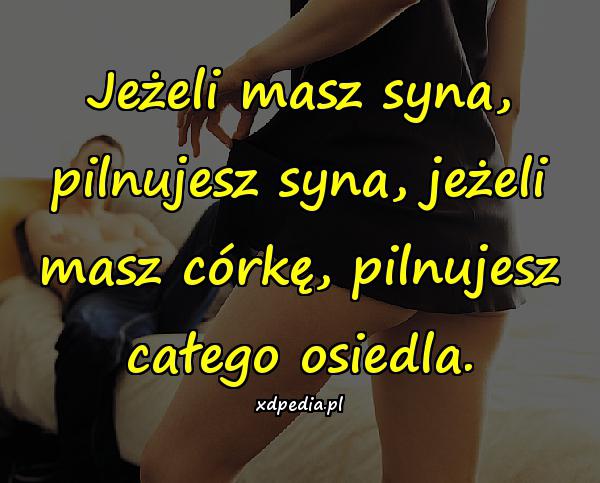 Jeżeli masz syna, pilnujesz syna, jeżeli masz córkę