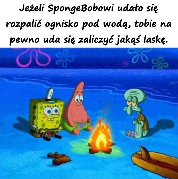 Jeżeli SpongeBobowi udało się rozpalić ognisko pod wodą