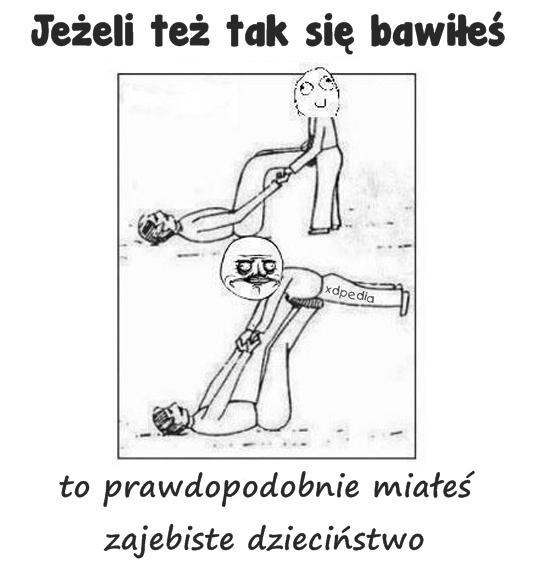 Jeżeli też tak się bawiłeś to prawdopodobnie miałeś