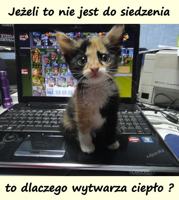 Jeżeli to nie jest do siedzenia to dlaczego wytwarza ciepło