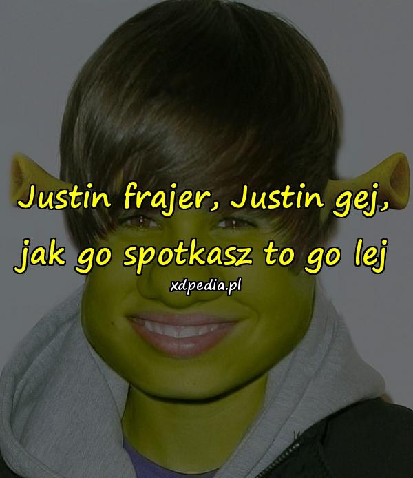 Justin frajer, Justin gej, jak go spotkasz to go lej