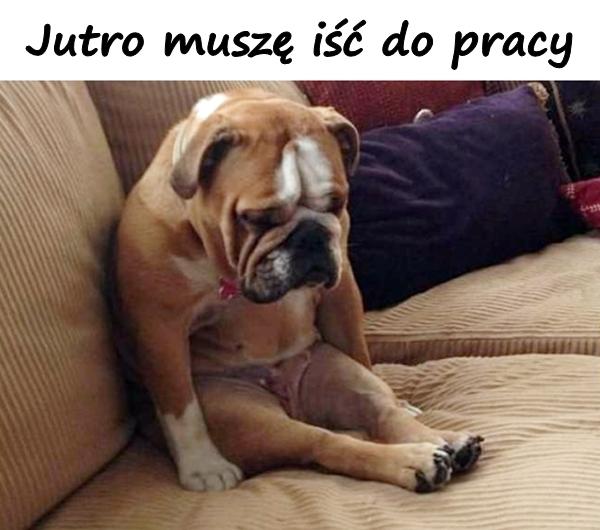 Jutro muszę iść do pracy