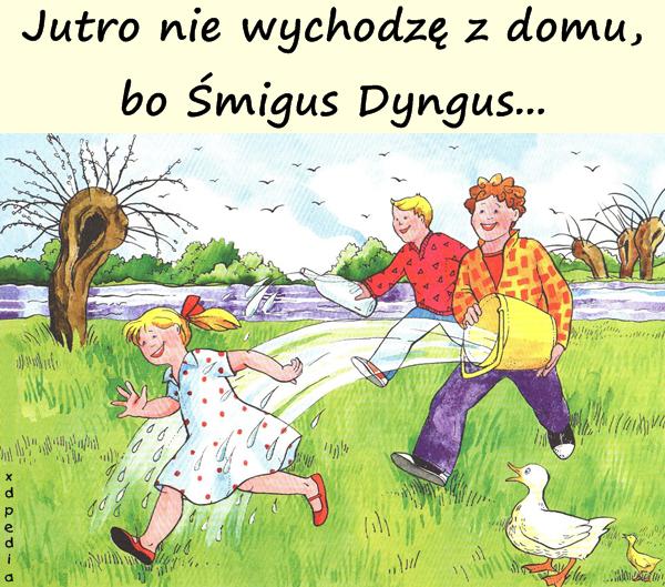 Jutro nie wychodzę z domu, bo Śmigus Dyngus