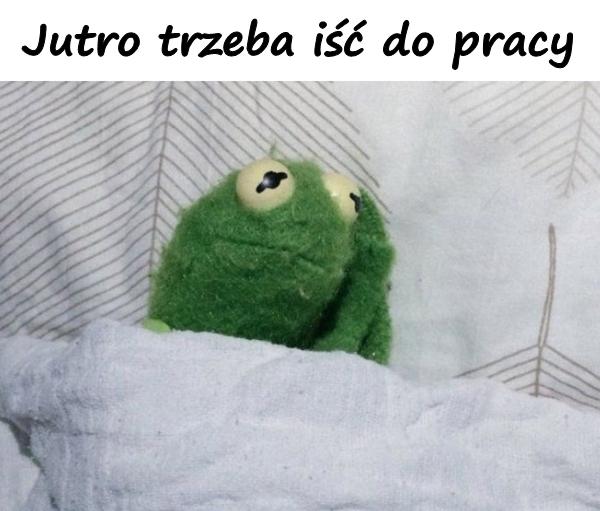 Jutro trzeba iść do pracy