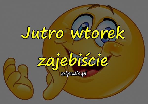 Jutro wtorek zajebiście